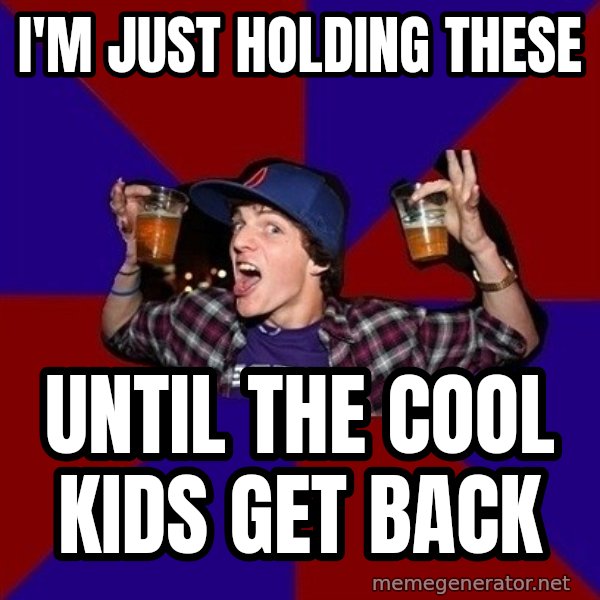Sunny Student meme: I'm just holding these / until the cool kids get back