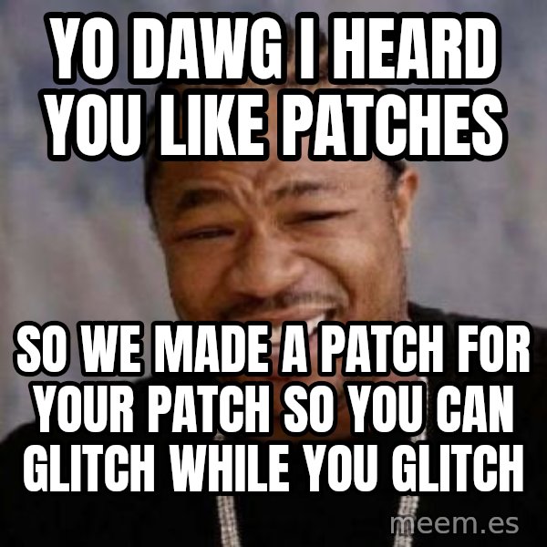 Yo Dawg meme: YO DAWG I Heard YOu like patches / So we made a patch for your patch so you can glitch while you glitch
