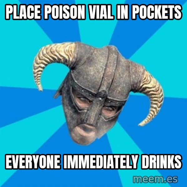 skyrim stan meme: place POISON vial in pockets / everyone immediately drinks