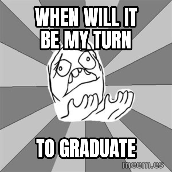 Whyyy??? meme: When will it be my turn / to graduate