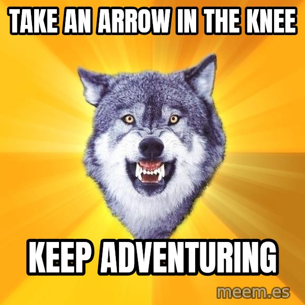 Courage Wolf meme: take an arrow in the knee / keep adventuring