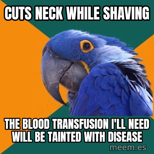 Paranoid Parrot meme: CUTS NECK WHILE SHAVING / THE BLOOD TRANSFUSION i'LL NEED WILL BE TAINTED WITH DISEASE