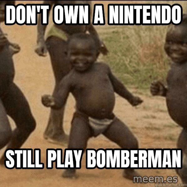 Third World Success meme: Don't own a Nintendo / Still play bomberman
