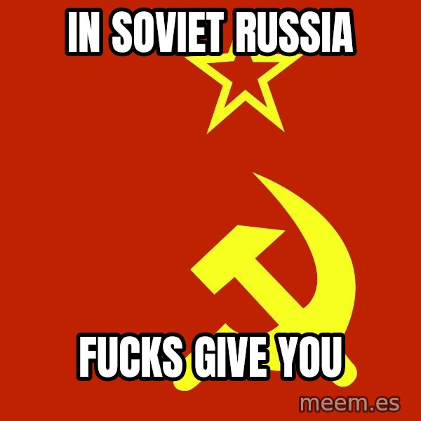 In Soviet Russia meme: In soviet Russia / Fucks give you