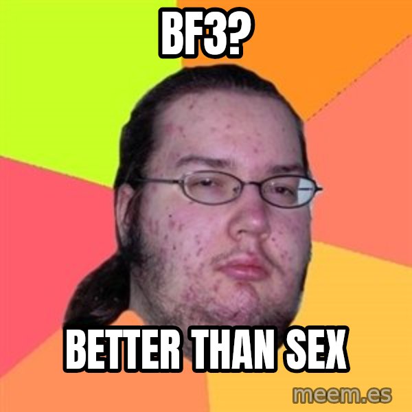 Butthurt Dweller meme: BF3? / better than sex