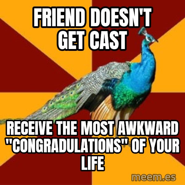 Thespian Peacock meme: Friend doesn't get cast / Receive the most awkward "congradulations" of your life