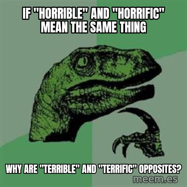 Philosoraptor meme: If "Horrible" and "Horrific" mean the same thing / Why are "terrible" and "terrific" opposites?