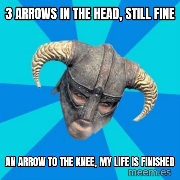 skyrim stan meme: 3 arrows in the head, still fine / an arrow to the knee, my life is finished