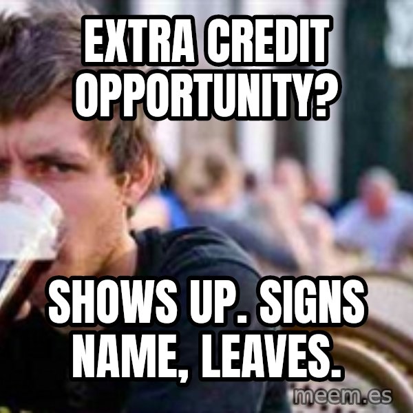 The Lazy College Senior meme: Extra credit opportunity? / Shows up. signs name, leaves.