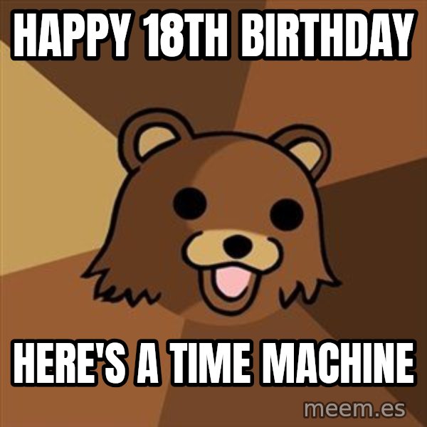 Pedobear meme: happy 18th birthday / here's a time machine