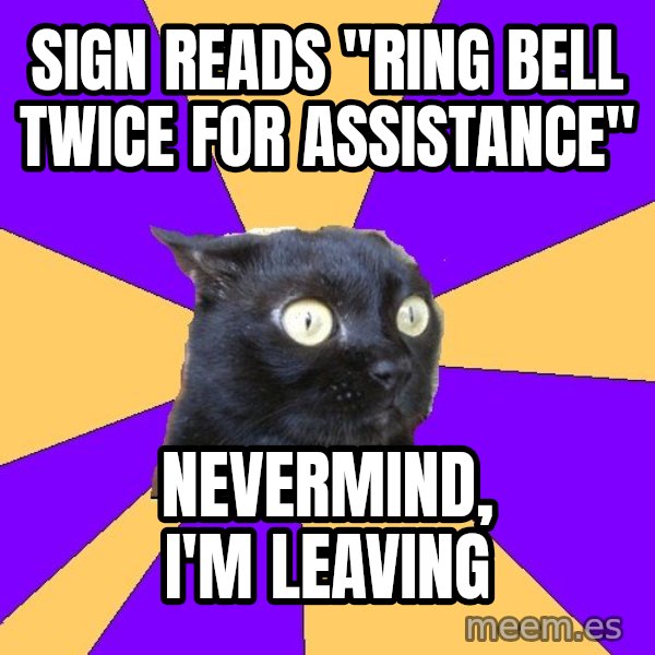 Anxiety Cat meme: sign reads "Ring bell twice for assistance" / nevermind, i'm leaving