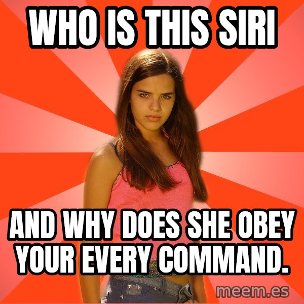 Jealous Girl meme: Who IS THIS SIRI / and WHY DOES SHE OBEy YOUR EVERY COMMANd.