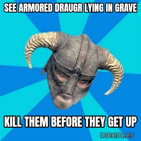 skyrim stan meme: see armored draugr lying in grave / kill them before they get up