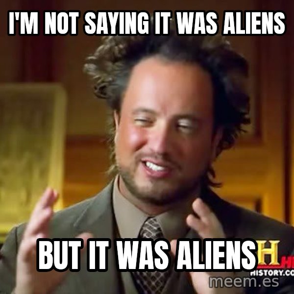 Ancient Aliens meme: I'm not saying it was aliens / but it was aliens