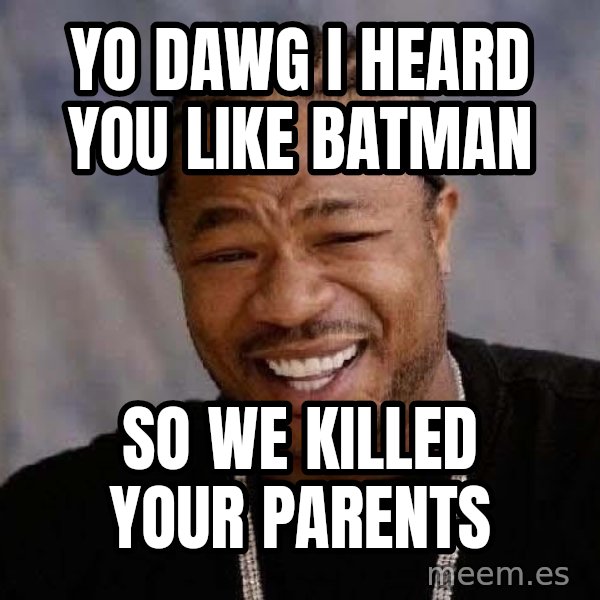 Yo Dawg meme: yo dawg i heard you like batman / so we killed your parents