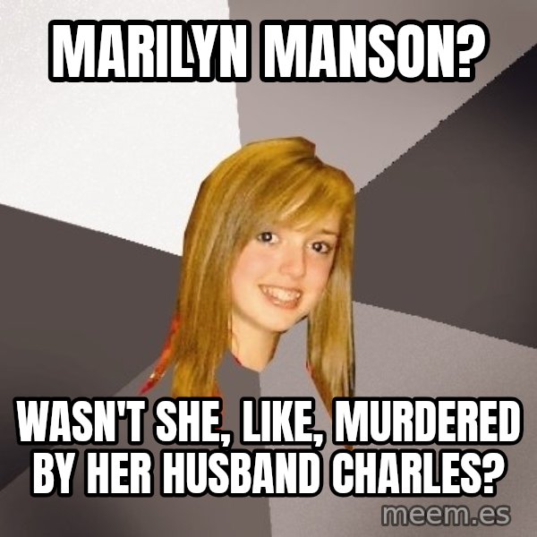 Musically Oblivious 8th Grader meme: marilyn manson? / wasn't she, like, murdered by her husband charles?