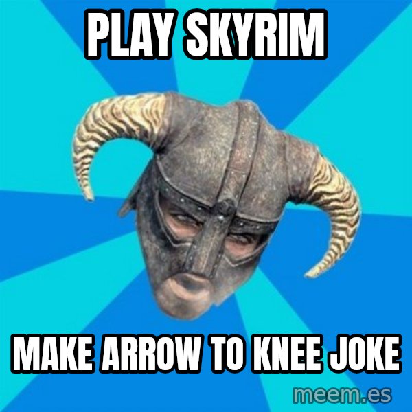 skyrim stan meme: PLAY SKYRIM / MAKE ARROW TO KNEE JOKE