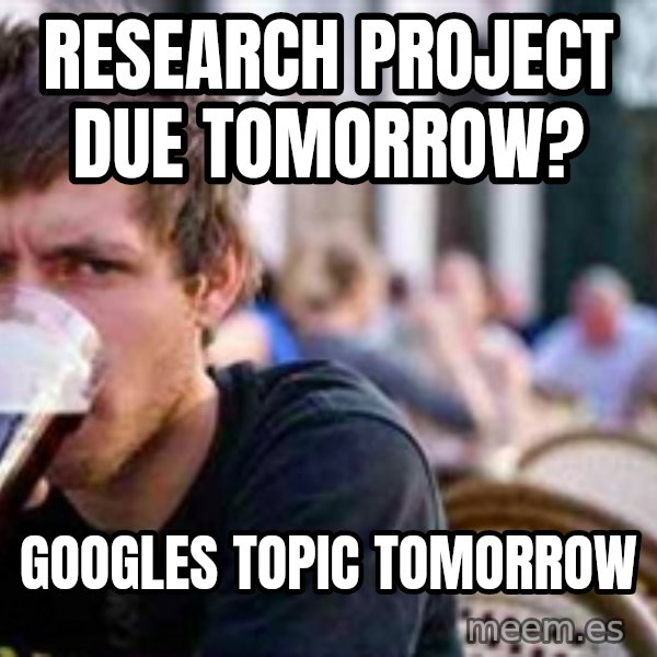 The Lazy College Senior meme: Research project due tomorrow? / Googles Topic Tomorrow