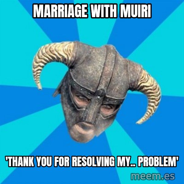 skyrim stan meme: Marriage with Muiri / 'thank you for resolving my.. problem'