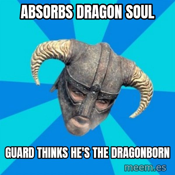 skyrim stan meme: absorbs dragon soul / guard thinks he's the dragonborn