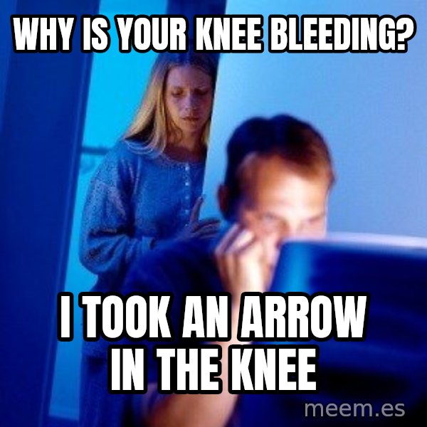 Internet Husband meme: WHY IS YOUR KNEE BLEEDING? / I TOOK AN ARROW IN THE KNEE