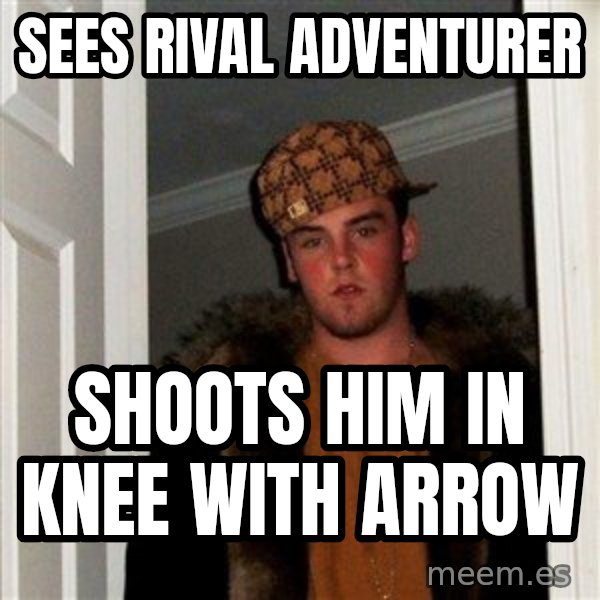 Scumbag Steve meme: Sees rival adventurer / Shoots him in knee with arrow