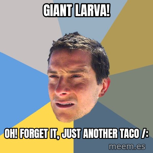 Bear Grylls meme: GIANT LARVA! / oh! forget it, just another taco /: