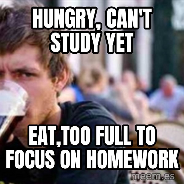 The Lazy College Senior meme: HUNGRY, CAN'T STUDY YET / EAT,TOO FULL TO FOCUS ON HOMEWORK