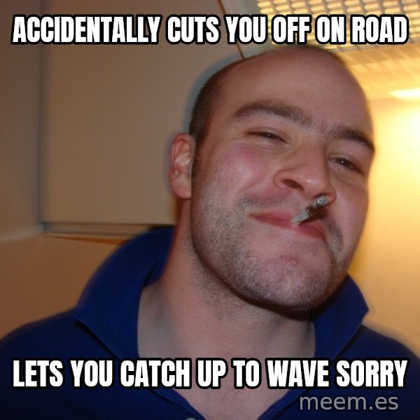 Good Guy Greg meme: accidentally cuts you off on road / lets you catch up to wave sorry