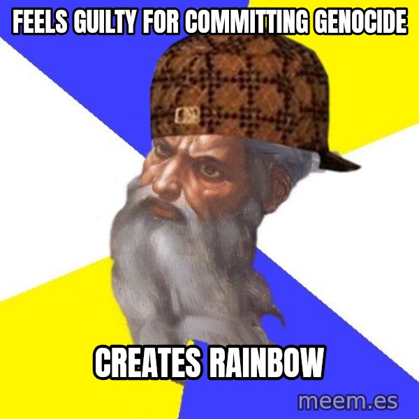 Scumbag God meme: feels guilty for committing genocide / creates rainbow