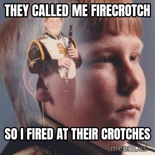 PTSD Clarinet Boy meme: THEY CALLED ME FIRECROTCH / SO I FIRED AT THEIR CROTCHES