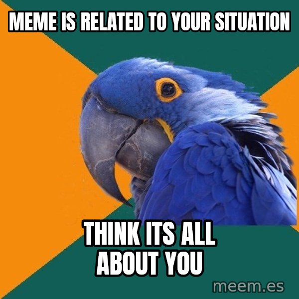 Paranoid Parrot meme: Meme is related to your situation / think its all about you