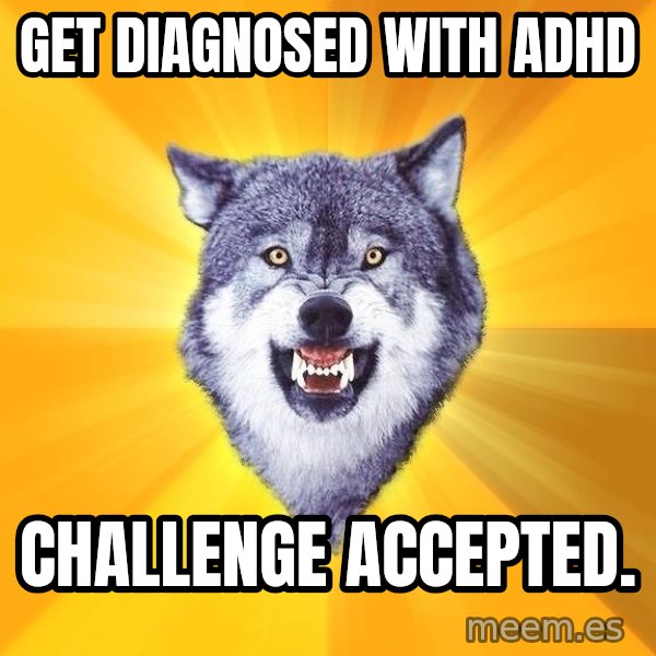 Courage Wolf meme: GET DIAGNOSED WITH ADHD / CHALLENGE ACCEPTED.