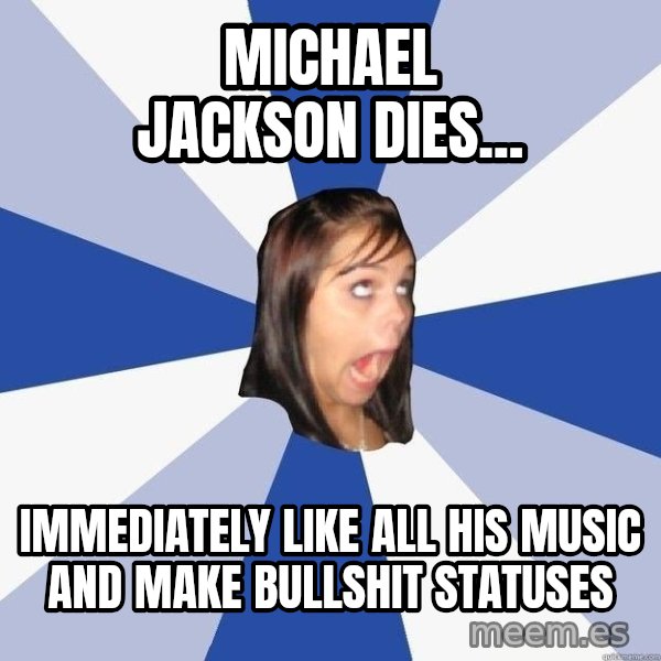 Annoying Facebook Girl meme: MIchael jackson dies... / Immediately like all his music and make bullshit statuses