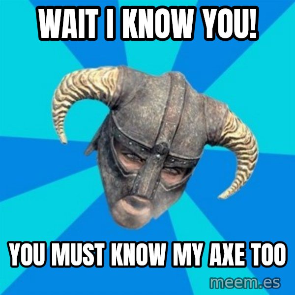 skyrim stan meme: wait i know you! / You must know my axe too