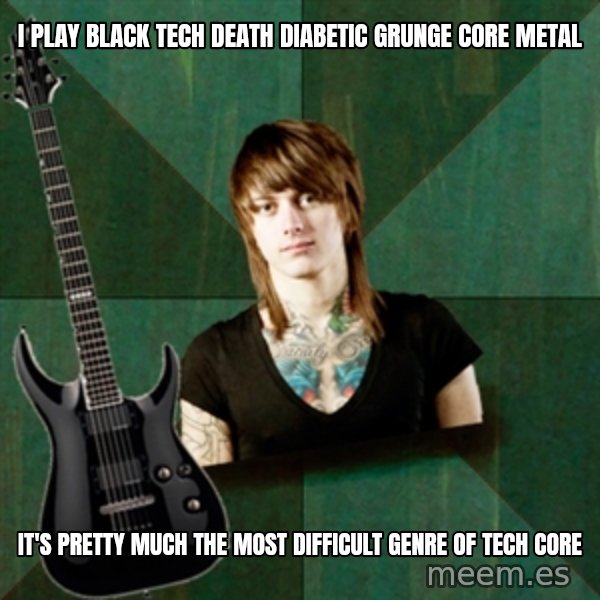 Progressive Guitarist meme: I Play black tech death diabetic grunge core metal / it's pretty much the most difficult genre of tech core