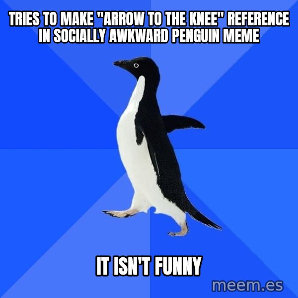 Socially Awkward Penguin meme: tries to make "arrow to the knee" reference in socially awkward penguin meme / it isn't funny