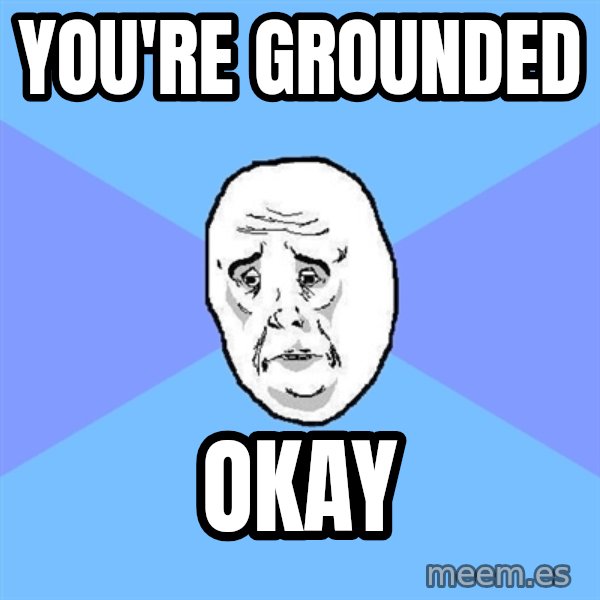 Okay Guy meme: you're grounded / okay