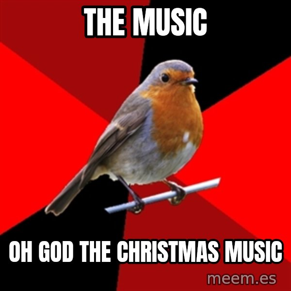 Retail Robin meme: THE MUSIC / OH GOD THE CHRISTMAS MUSIC