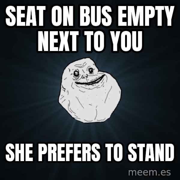 Forever Alone meme: Seat on bus empty next to you / she prefers to stand