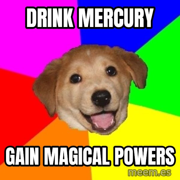 Advice Dog meme: DRINK MERCURY / GAIN MAGICAL POWERS
