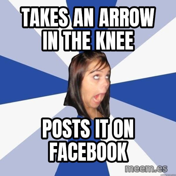 Annoying Facebook Girl meme: takes an arrow ın the knee / posts ıt on facebook