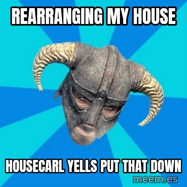 skyrim stan meme: rearranging my house / housecarl yells put that down