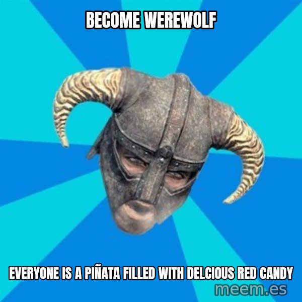 skyrim stan meme: become werewolf / everyone is a piñata filled with delcious red candy