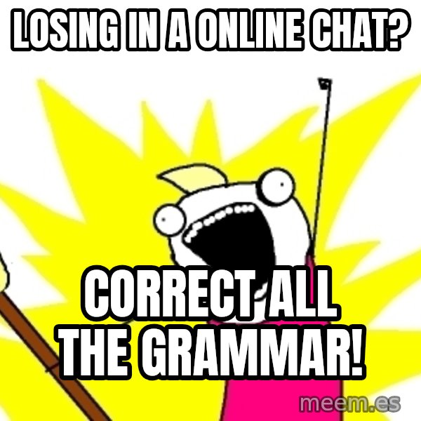 X ALL THE THINGS meme: Losing in a online chat? / correct all the grammar!