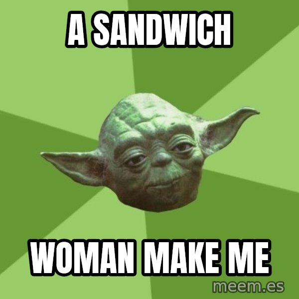 Advice Yoda Gives meme: A SANDWICH / WOMAN MAKE ME