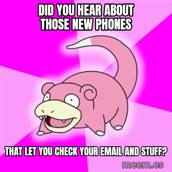 Slowpoke meme: did you hear about those new phones / that let you check your email and stuff?