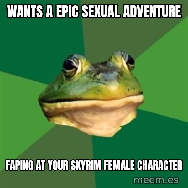 Foul Bachelor Frog meme: wants a epic sexual adventure / faping at your skyrim female character