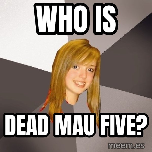 Musically Oblivious 8th Grader meme: wHO IS / DEAD MAU FIVE?