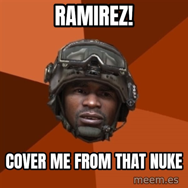Sgt. Foley meme: ramirez! / cover me from that nuke